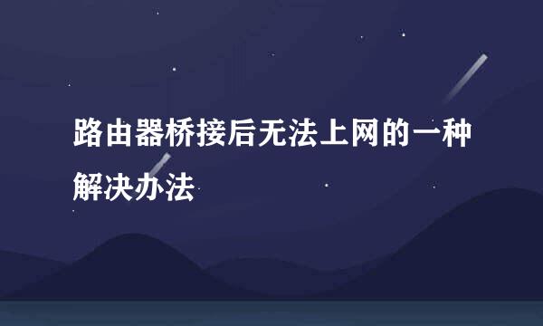 路由器桥接后无法上网的一种解决办法