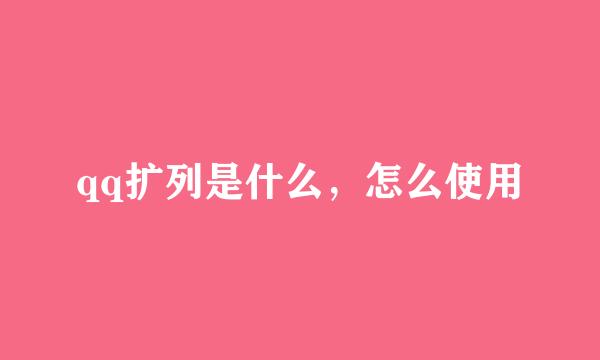 qq扩列是什么，怎么使用