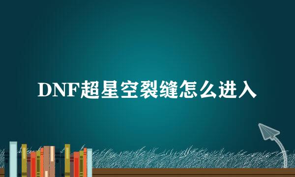DNF超星空裂缝怎么进入