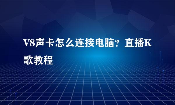 V8声卡怎么连接电脑?直播K歌教程