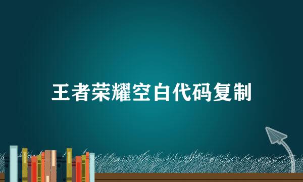 王者荣耀空白代码复制