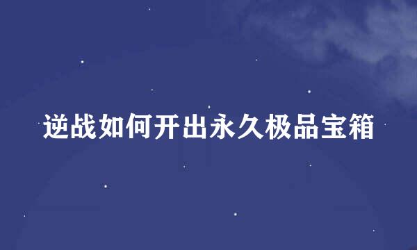 逆战如何开出永久极品宝箱