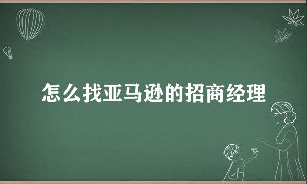 怎么找亚马逊的招商经理