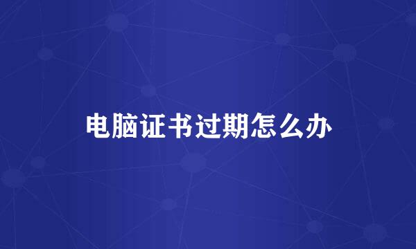电脑证书过期怎么办