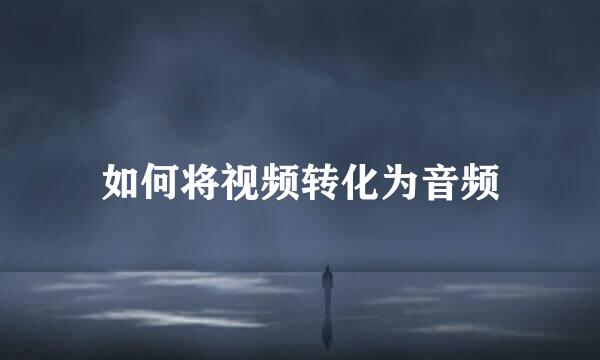 如何将视频转化为音频