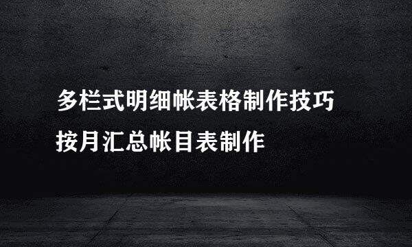 多栏式明细帐表格制作技巧 按月汇总帐目表制作