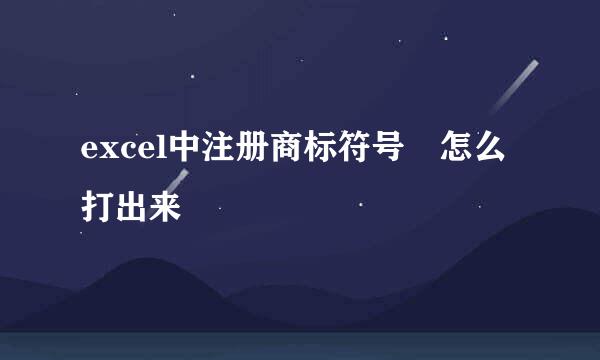 excel中注册商标符号®怎么打出来