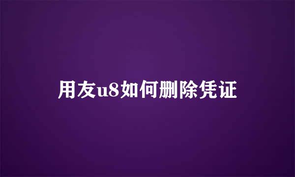 用友u8如何删除凭证