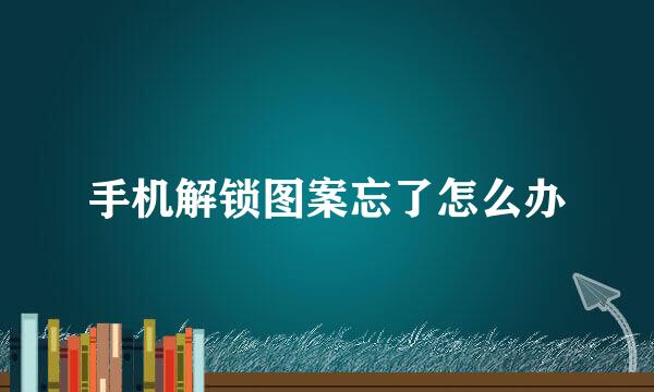 手机解锁图案忘了怎么办