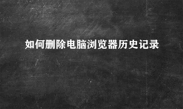 如何删除电脑浏览器历史记录