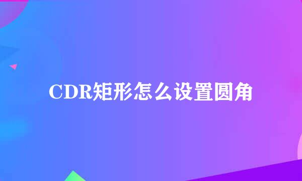 CDR矩形怎么设置圆角