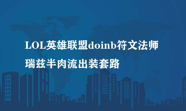 LOL英雄联盟doinb符文法师瑞兹半肉流出装套路