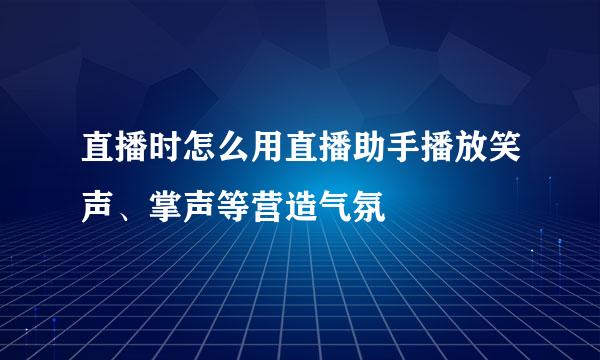 直播时怎么用直播助手播放笑声、掌声等营造气氛