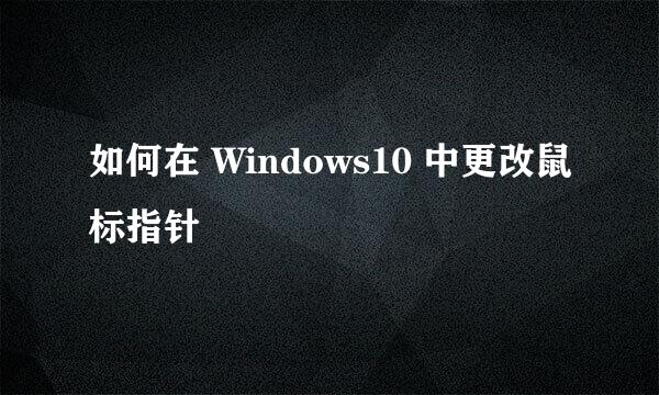 如何在 Windows10 中更改鼠标指针