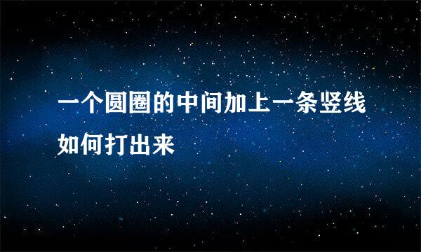一个圆圈的中间加上一条竖线如何打出来