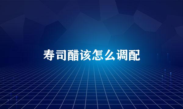 寿司醋该怎么调配