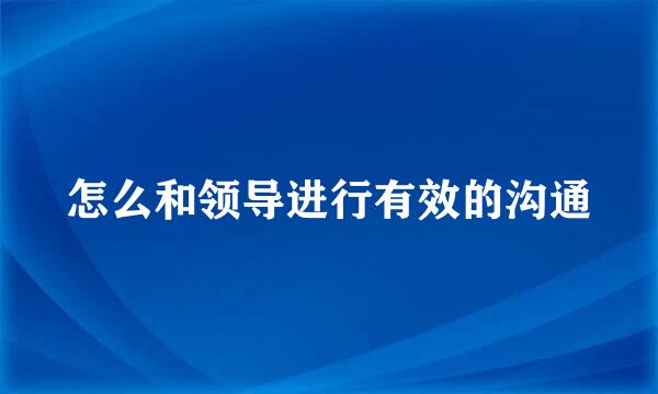 怎么和领导进行有效的沟通