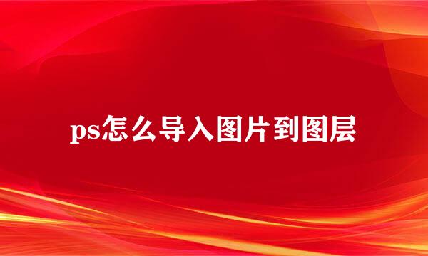 ps怎么导入图片到图层