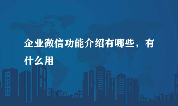 企业微信功能介绍有哪些，有什么用