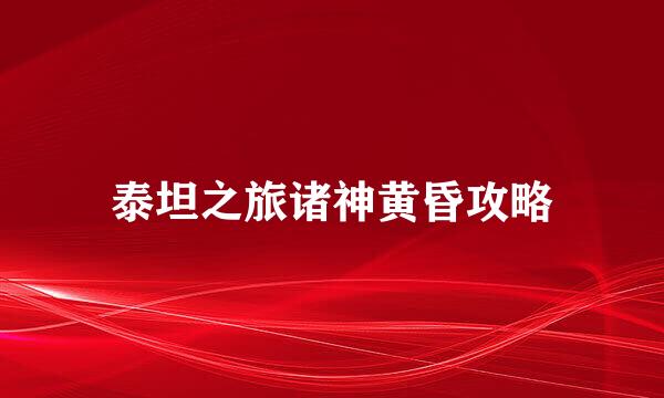 泰坦之旅诸神黄昏攻略
