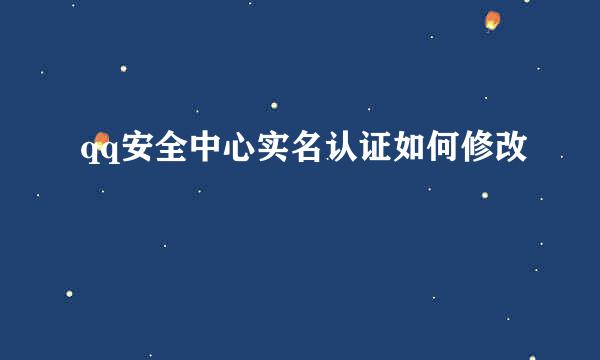 qq安全中心实名认证如何修改