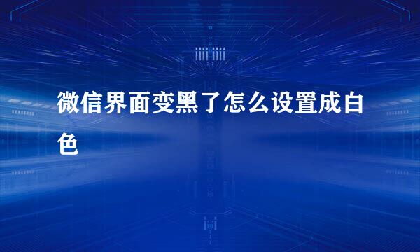 微信界面变黑了怎么设置成白色
