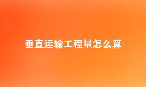 垂直运输工程量怎么算