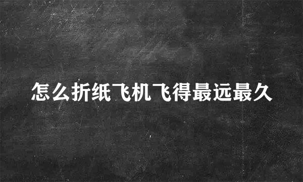 怎么折纸飞机飞得最远最久