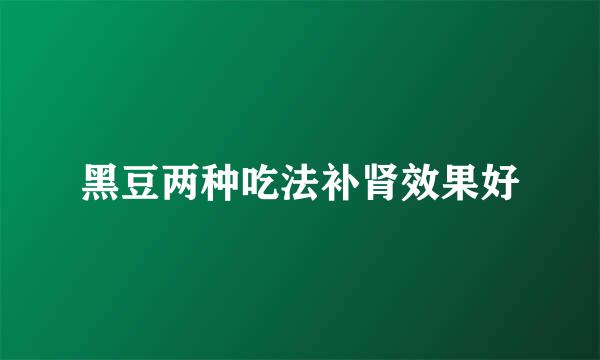 黑豆两种吃法补肾效果好