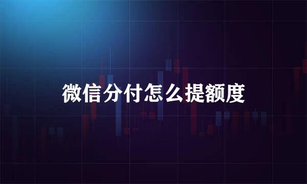 微信分付怎么提额度