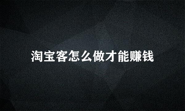 淘宝客怎么做才能赚钱