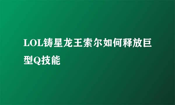 LOL铸星龙王索尔如何释放巨型Q技能