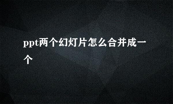 ppt两个幻灯片怎么合并成一个