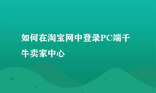 如何在淘宝网中登录PC端千牛卖家中心