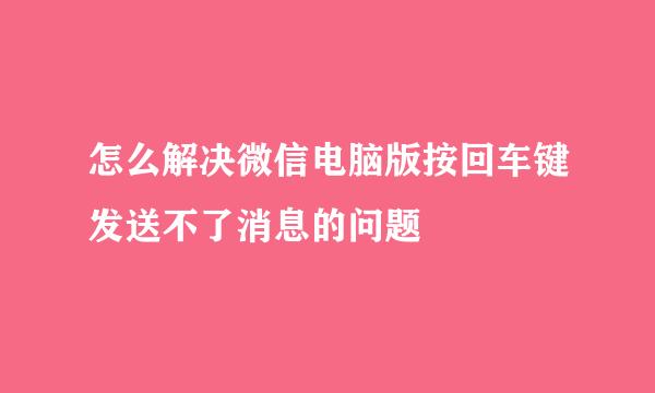 怎么解决微信电脑版按回车键发送不了消息的问题