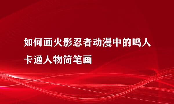 如何画火影忍者动漫中的鸣人卡通人物简笔画