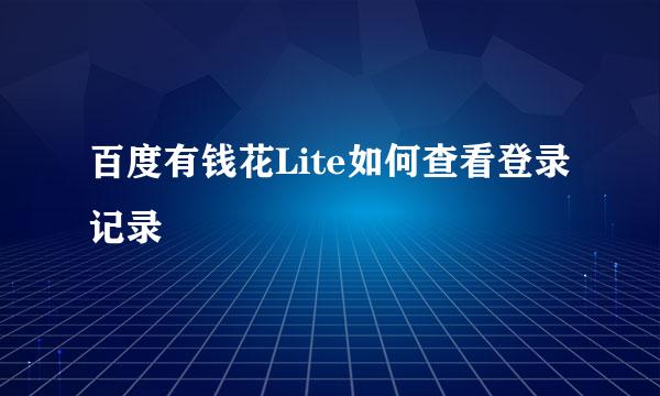 百度有钱花Lite如何查看登录记录