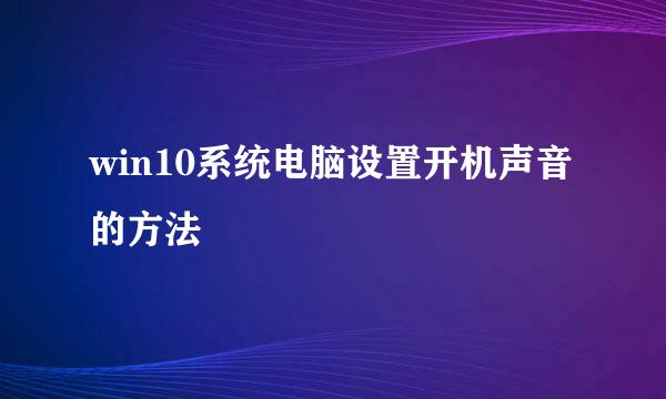 win10系统电脑设置开机声音的方法