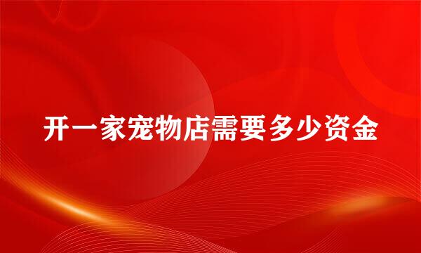 开一家宠物店需要多少资金