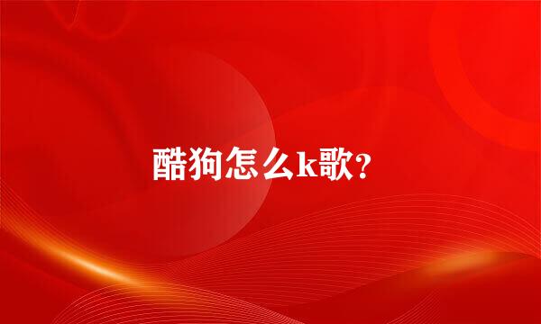 酷狗怎么k歌？