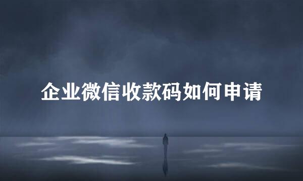 企业微信收款码如何申请