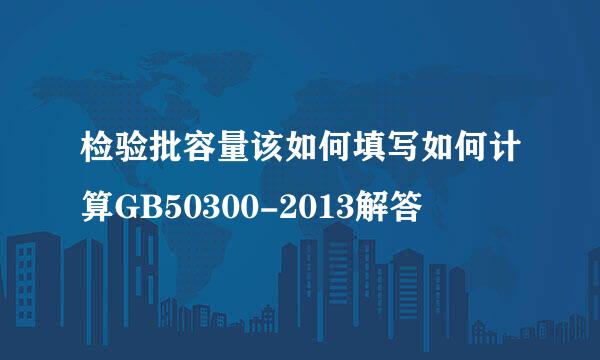 检验批容量该如何填写如何计算GB50300-2013解答