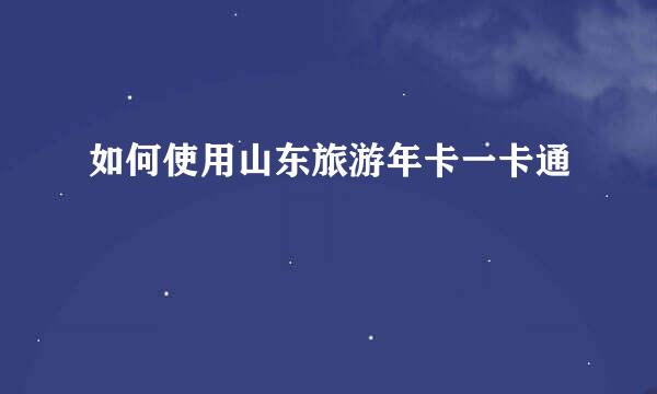 如何使用山东旅游年卡一卡通