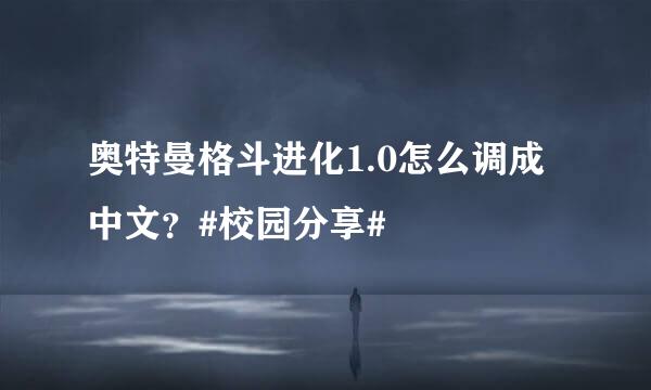 奥特曼格斗进化1.0怎么调成中文？#校园分享#