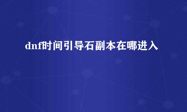 dnf时间引导石副本在哪进入