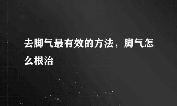 去脚气最有效的方法，脚气怎么根治