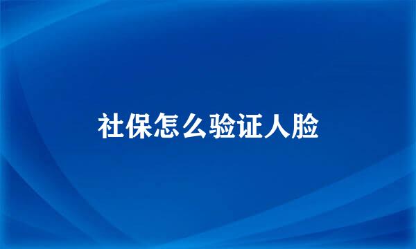 社保怎么验证人脸