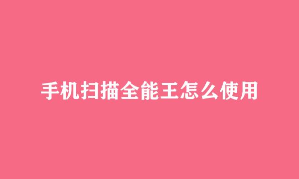 手机扫描全能王怎么使用