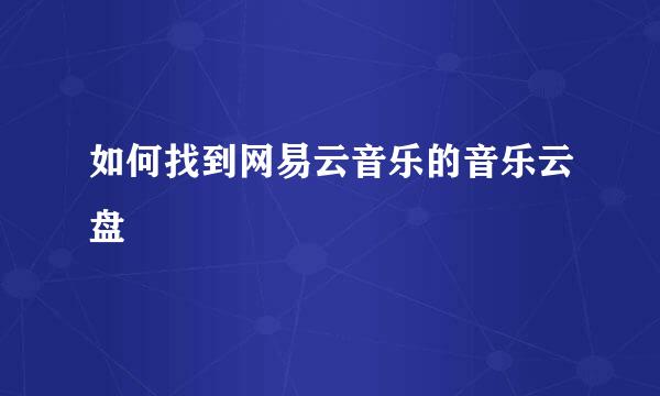 如何找到网易云音乐的音乐云盘