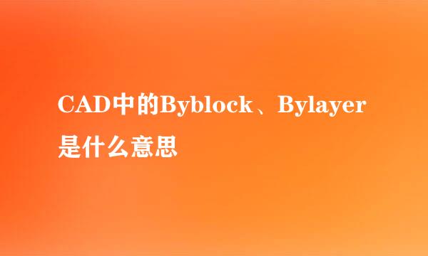 CAD中的Byblock、Bylayer是什么意思